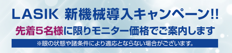 LASIK 新機械導入キャンペーン!!先着5名様に限りモニター価格でご案内します